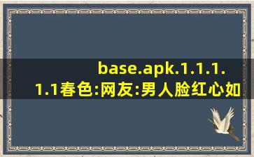 base.apk.1.1.1.1.1春色:网友:男人脸红心如鼓槌爱情的魔力！